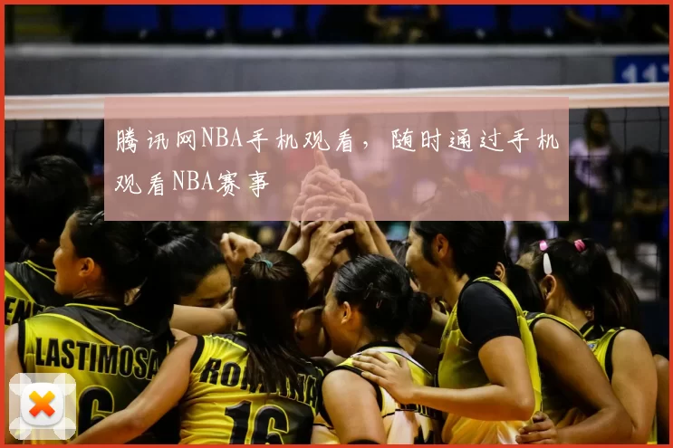 腾讯网NBA手机观看，随时通过手机观看NBA赛事