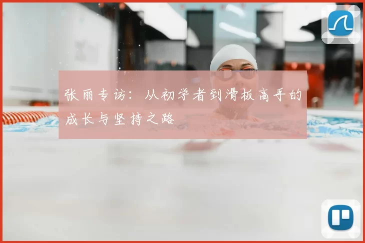 张丽专访：从初学者到滑板高手的成长与坚持之路