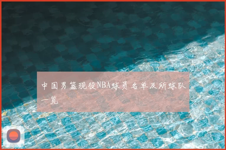 中国男篮现役NBA球员名单及所球队一览