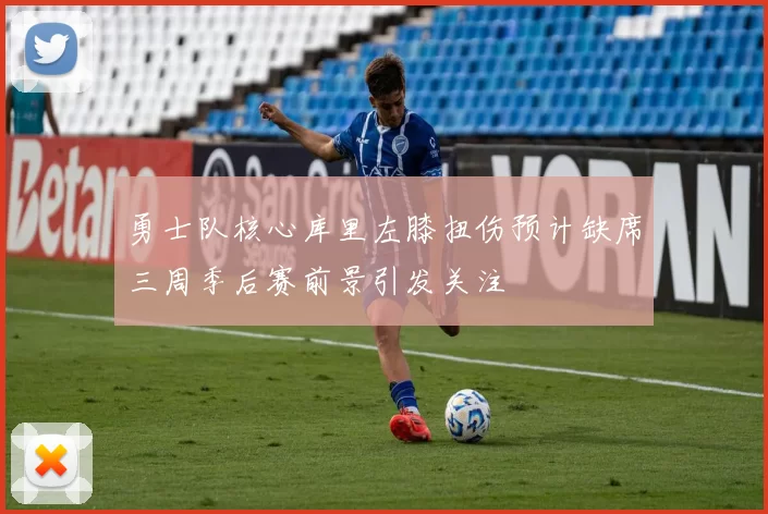 勇士队核心库里左膝扭伤预计缺席三周季后赛前景引发关注