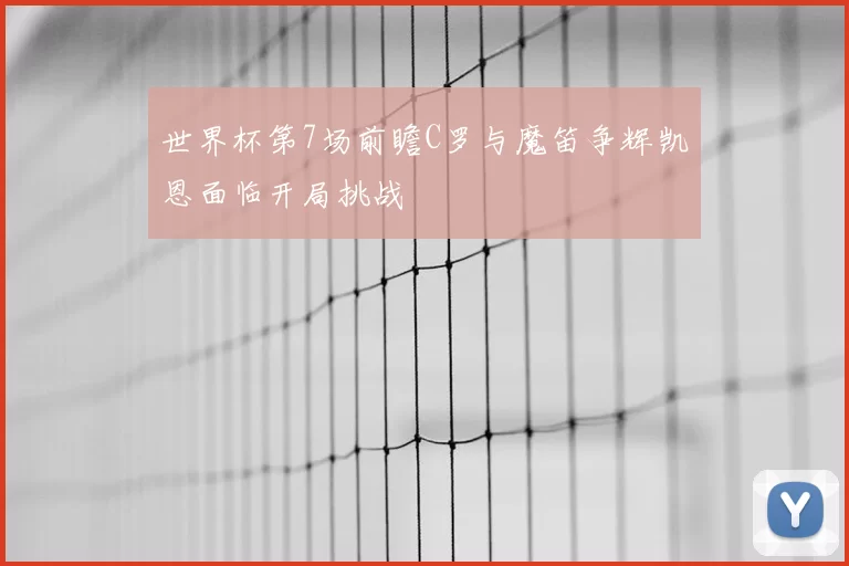 世界杯第7场前瞻C罗与魔笛争辉凯恩面临开局挑战