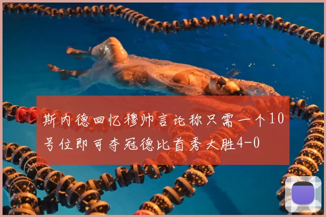 斯内德回忆穆帅言论称只需一个10号位即可夺冠德比首秀大胜4-0