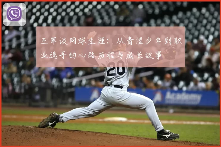 王军谈网球生涯：从青涩少年到职业选手的心路历程与成长故事