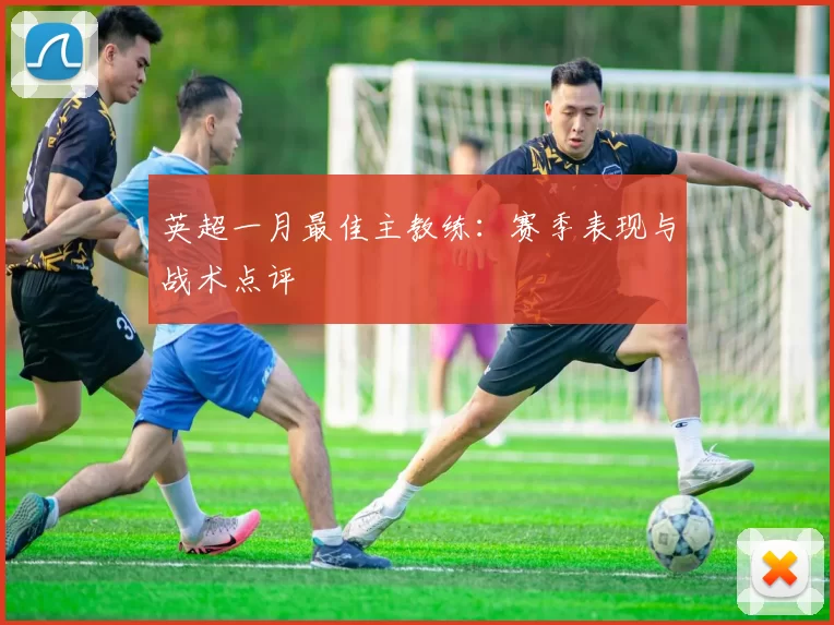 英超一月最佳主教练：赛季表现与战术点评