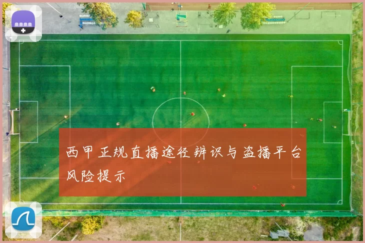 西甲正规直播途径辨识与盗播平台风险提示