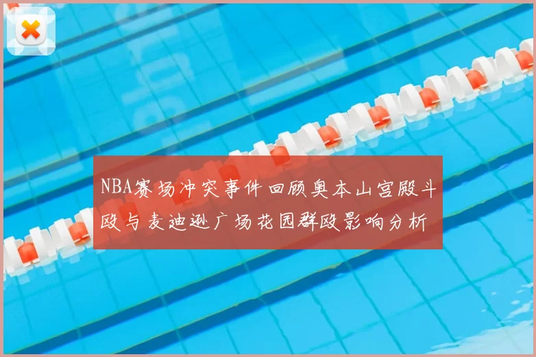 NBA赛场冲突事件回顾奥本山宫殿斗殴与麦迪逊广场花园群殴影响分析