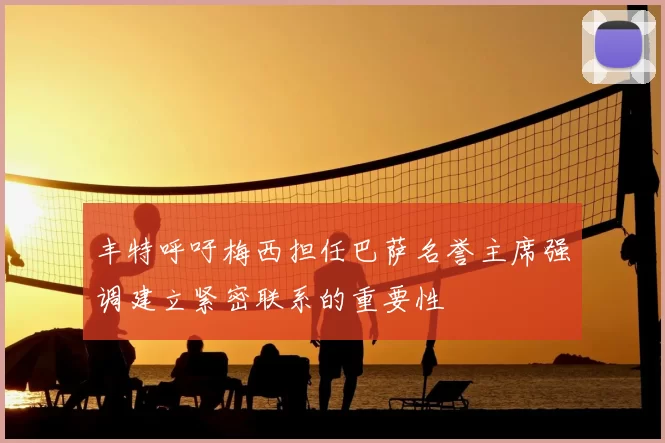 丰特呼吁梅西担任巴萨名誉主席强调建立紧密联系的重要性