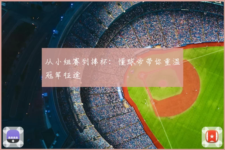 从小组赛到捧杯：懂球帝带你重温冠军征途
