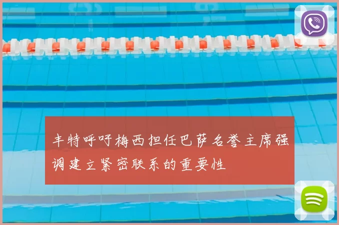 丰特呼吁梅西担任巴萨名誉主席强调建立紧密联系的重要性