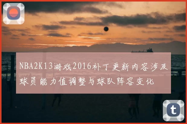 NBA2K13游戏2016补丁更新内容涉及球员能力值调整与球队阵容变化