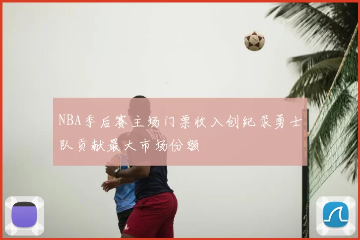 NBA季后赛主场门票收入创纪录勇士队贡献最大市场份额