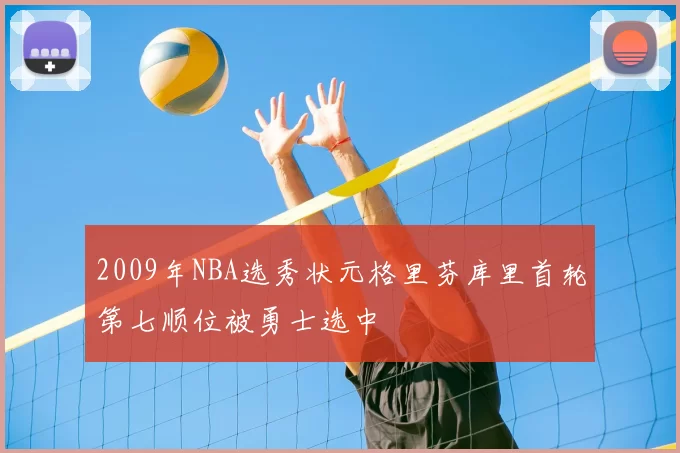 2009年NBA选秀状元格里芬库里首轮第七顺位被勇士选中
