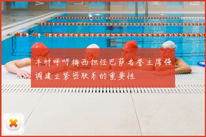 丰特呼吁梅西担任巴萨名誉主席强调建立紧密联系的重要性