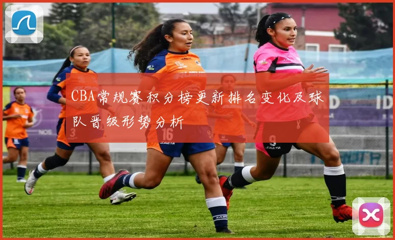 CBA常规赛积分榜更新排名变化及球队晋级形势分析