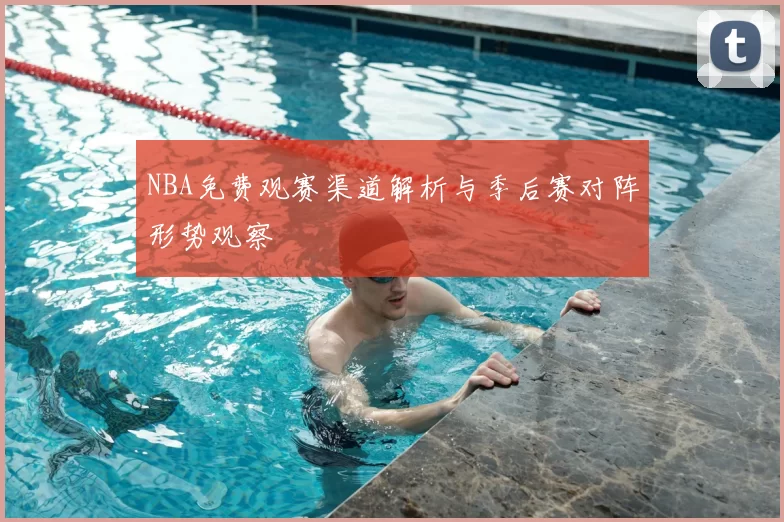 NBA免费观赛渠道解析与季后赛对阵形势观察