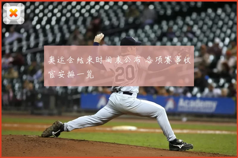 奥运会结束时间表公布 各项赛事收官安排一览