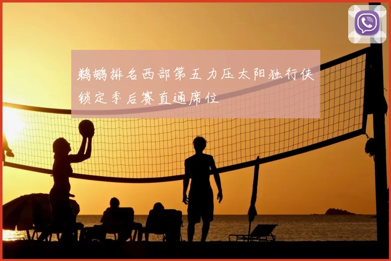 鹈鹕排名西部第五力压太阳独行侠锁定季后赛直通席位