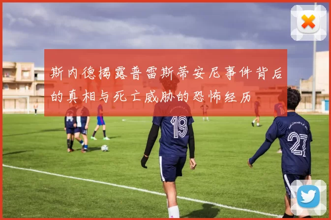 斯内德揭露普雷斯蒂安尼事件背后的真相与死亡威胁的恐怖经历