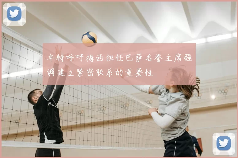 丰特呼吁梅西担任巴萨名誉主席强调建立紧密联系的重要性