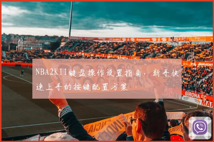 NBA2K11键盘操作设置指南，新手快速上手的按键配置方案