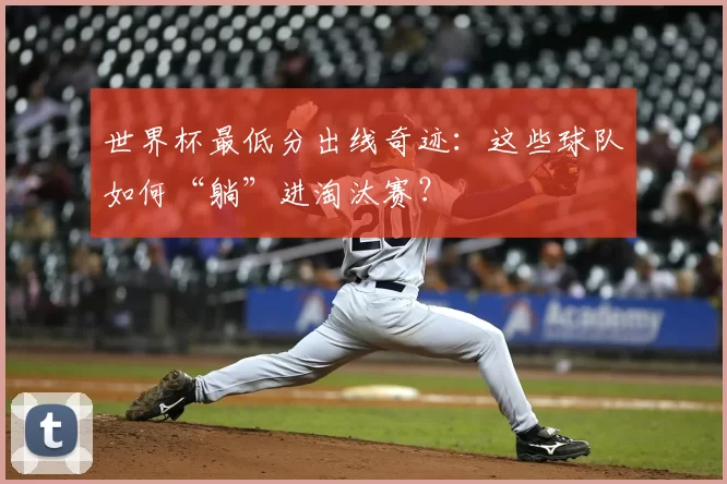世界杯最低分出线奇迹:这些球队如何“躺”进淘汰赛?