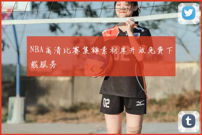 NBA高清比赛集锦素材库开放免费下载服务