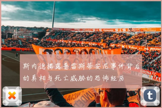 斯内德揭露普雷斯蒂安尼事件背后的真相与死亡威胁的恐怖经历