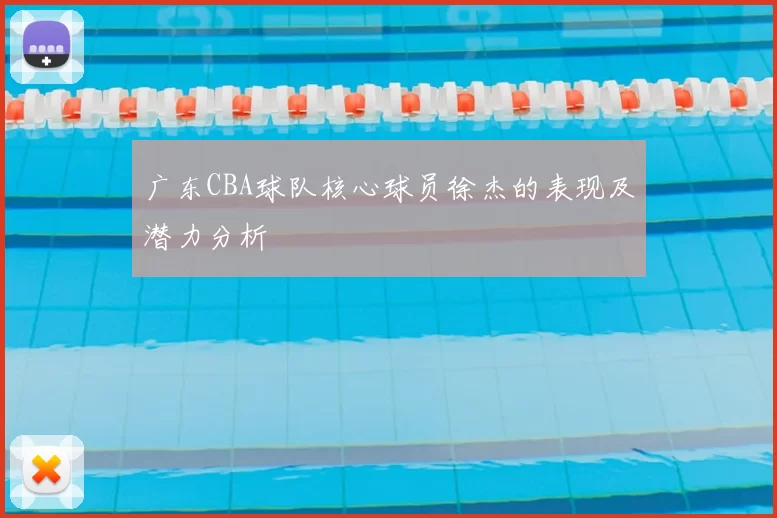 广东CBA球队核心球员徐杰的表现及潜力分析