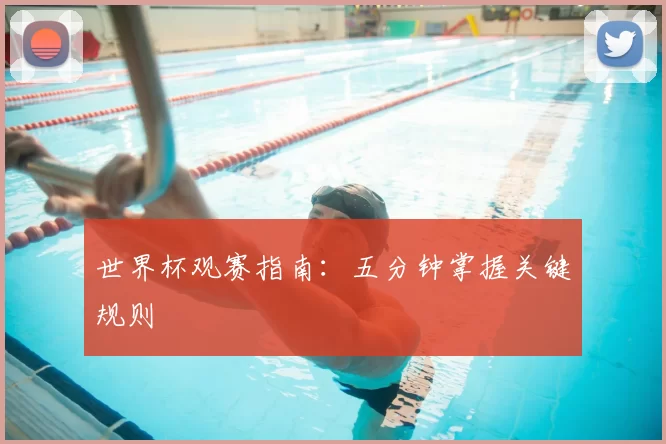 世界杯观赛指南:五分钟掌握关键规则