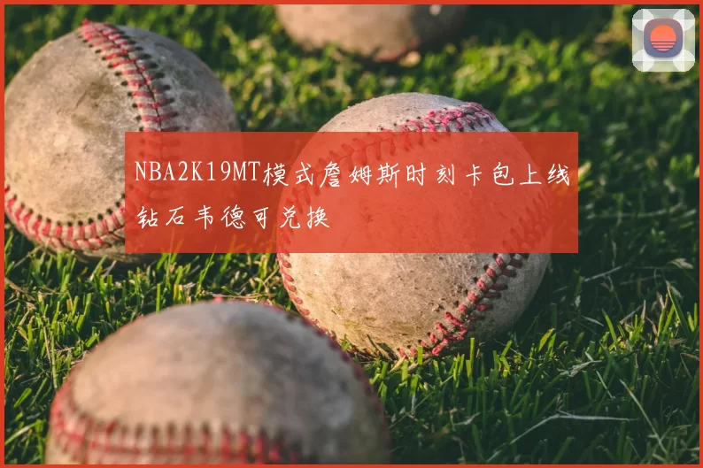 NBA2K19MT模式詹姆斯时刻卡包上线钻石韦德可兑换