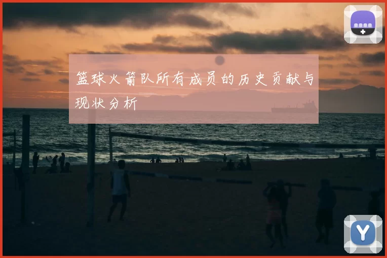 篮球火箭队所有成员的历史贡献与现状分析