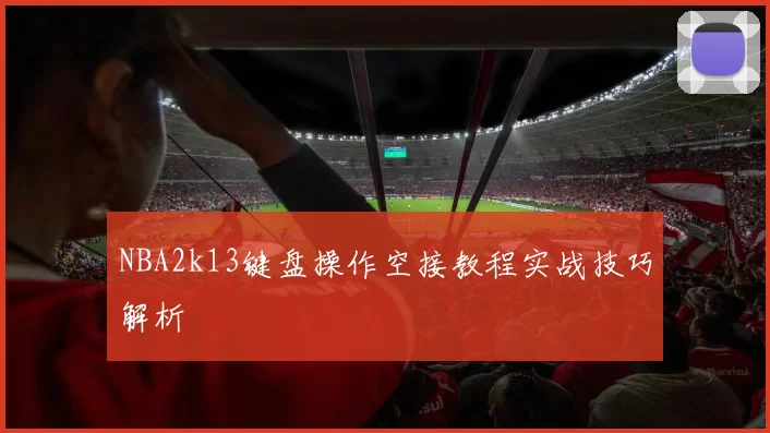NBA2k13键盘操作空接教程实战技巧解析