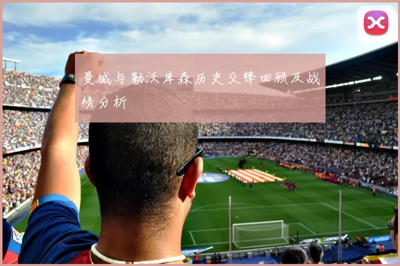 曼城与勒沃库森历史交锋回顾及战绩分析