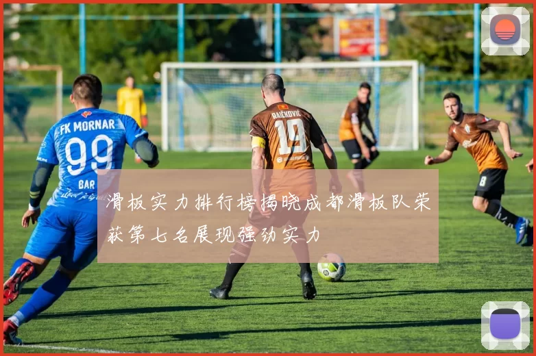 滑板实力排行榜揭晓成都滑板队荣获第七名展现强劲实力