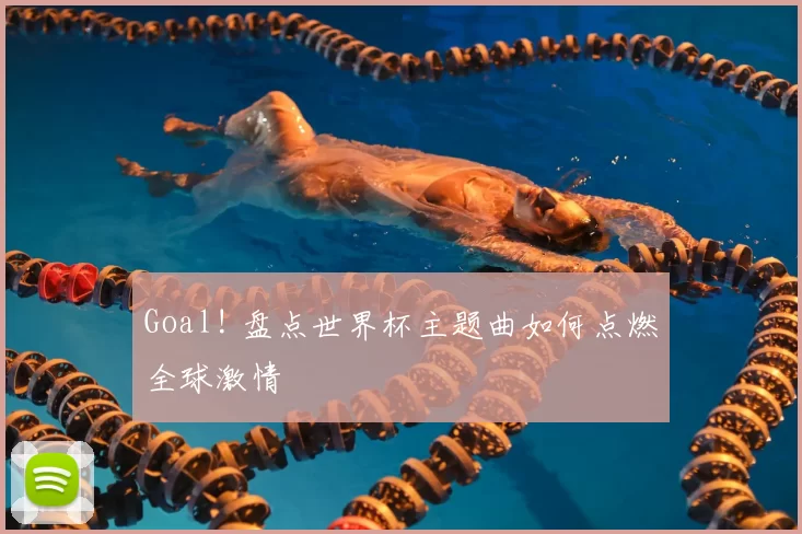 Goal! 盘点世界杯主题曲如何点燃全球激情