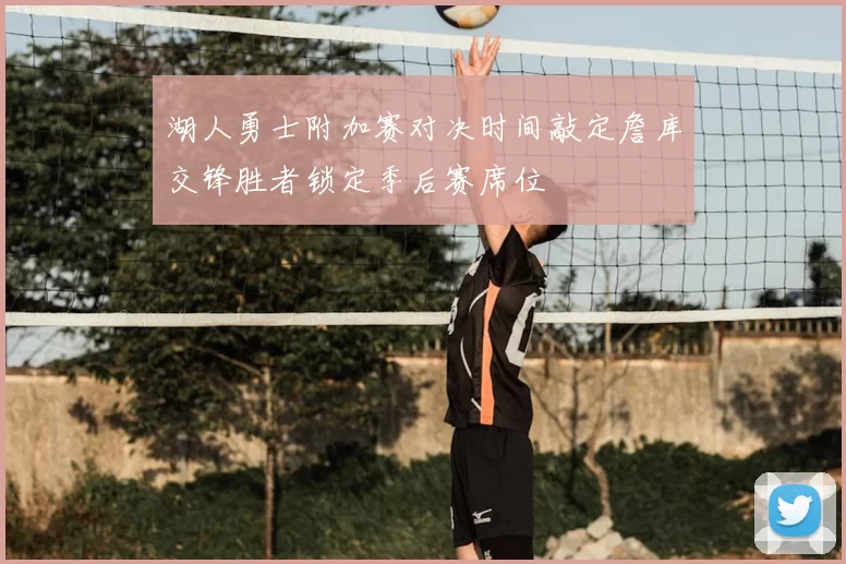 湖人勇士附加赛对决时间敲定詹库交锋胜者锁定季后赛席位