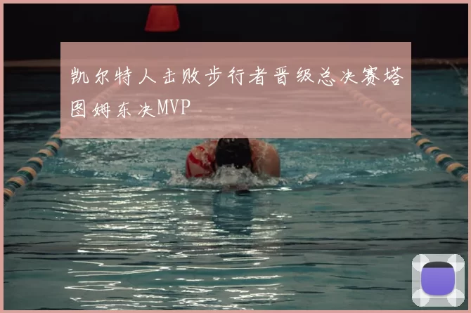 凯尔特人击败步行者晋级总决赛塔图姆东决MVP