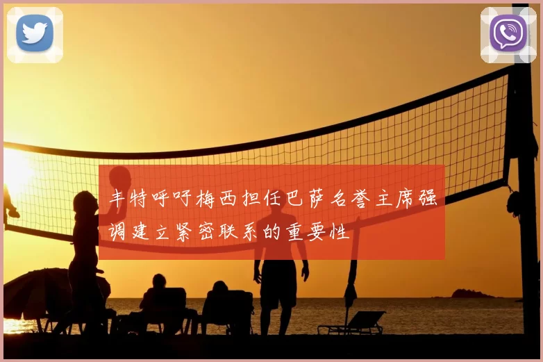 丰特呼吁梅西担任巴萨名誉主席强调建立紧密联系的重要性