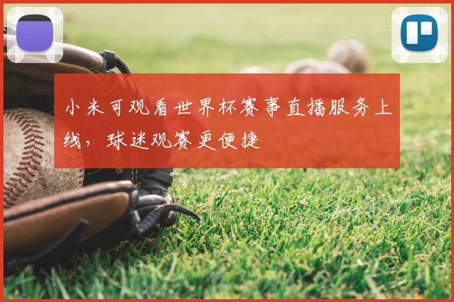 小米可观看世界杯赛事直播服务上线,球迷观赛更便捷