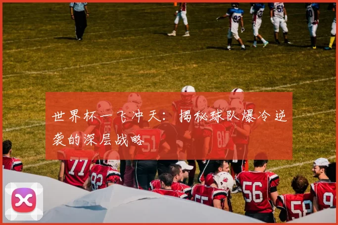 世界杯一飞冲天:揭秘球队爆冷逆袭的深层战略