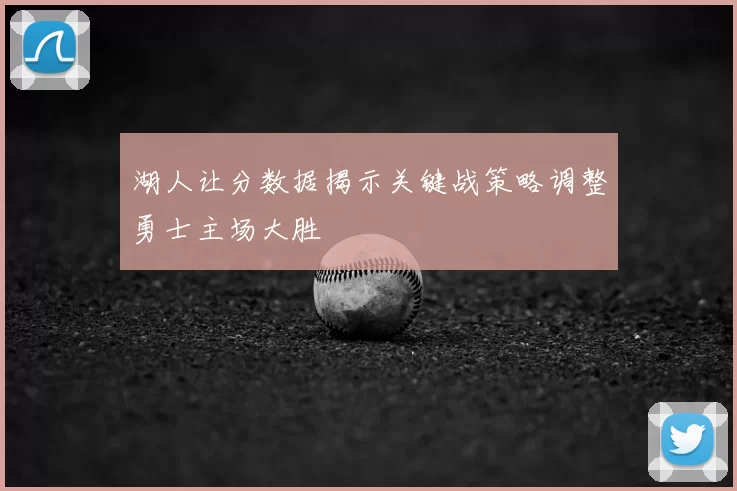 湖人让分数据揭示关键战策略调整勇士主场大胜