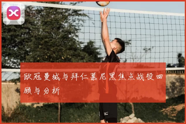 欧冠曼城与拜仁慕尼黑焦点战役回顾与分析