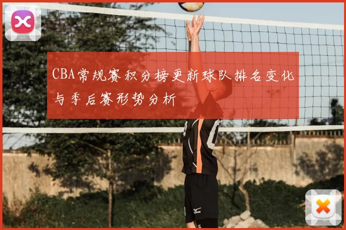 CBA常规赛积分榜更新球队排名变化与季后赛形势分析