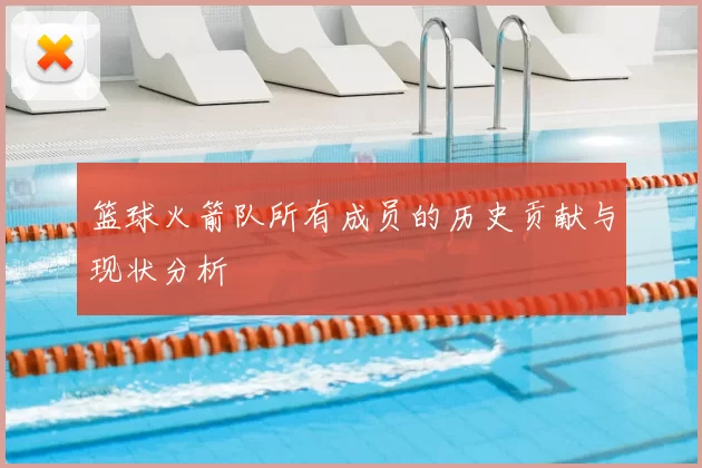 篮球火箭队所有成员的历史贡献与现状分析