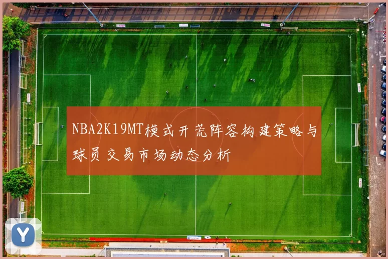 NBA2K19MT模式开荒阵容构建策略与球员交易市场动态分析