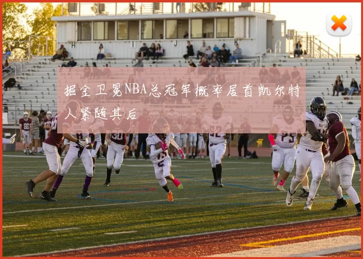 掘金卫冕NBA总冠军概率居首凯尔特人紧随其后