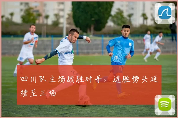 四川队主场战胜对手,连胜势头延续至三场