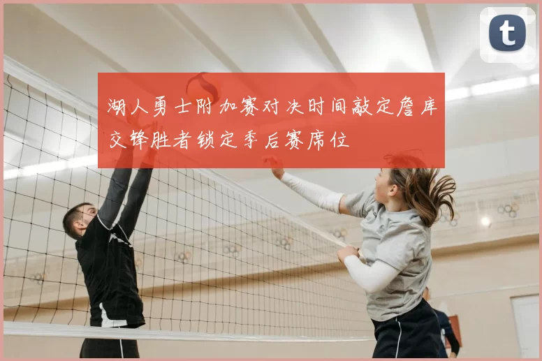 湖人勇士附加赛对决时间敲定詹库交锋胜者锁定季后赛席位