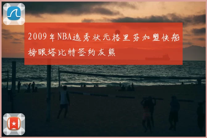 2009年NBA选秀状元格里芬加盟快船榜眼塔比特签约灰熊