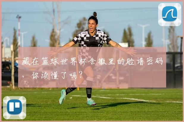 藏在篮球世界杯会徽里的脸谱密码,你读懂了吗?